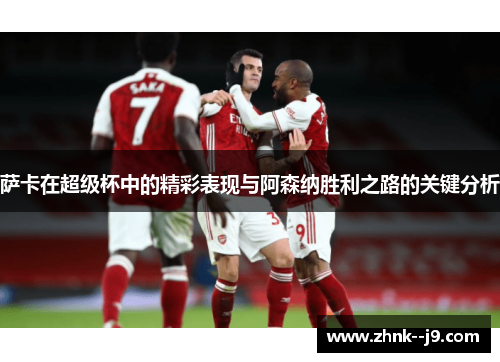 萨卡在超级杯中的精彩表现与阿森纳胜利之路的关键分析