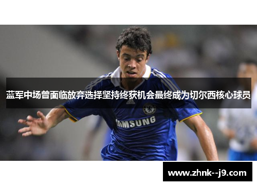 蓝军中场曾面临放弃选择坚持终获机会最终成为切尔西核心球员
