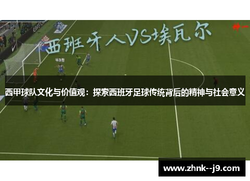 西甲球队文化与价值观:探索西班牙足球传统背后的精神与社会意义 西甲球队文化与价值观:探索西班牙足球传统背后的精神与社会意义