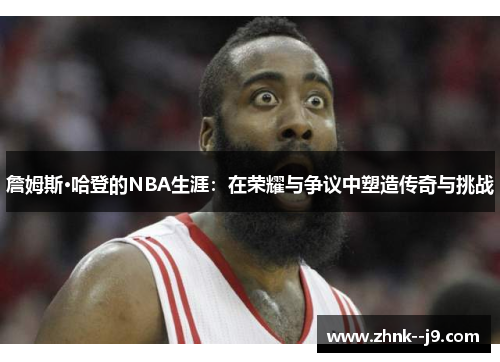 詹姆斯·哈登的NBA生涯:在荣耀与争议中塑造传奇与挑战 詹姆斯·哈登的NBA生涯:在荣耀与争议中塑造传奇与挑战