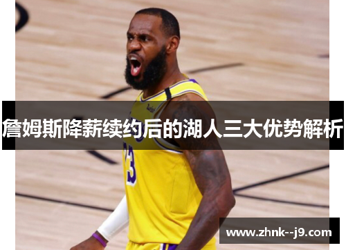 詹姆斯降薪续约后的湖人三大优势解析 詹姆斯降薪续约后的湖人三大优势解析