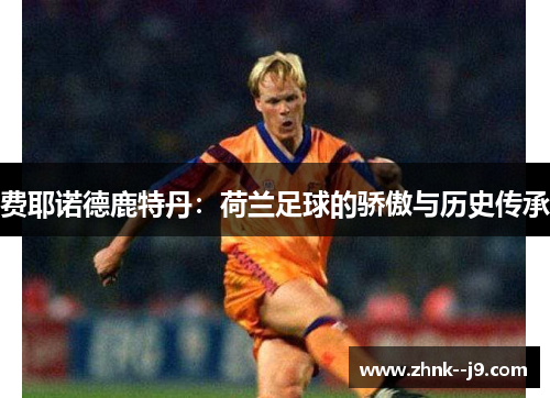 费耶诺德鹿特丹:荷兰足球的骄傲与历史传承 费耶诺德鹿特丹:荷兰足球的骄傲与历史传承