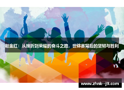 赵金红:从挫折到荣耀的奋斗之路,世锦赛背后的坚韧与胜利 赵金红:从挫折到荣耀的奋斗之路,世锦赛背后的坚韧与胜利