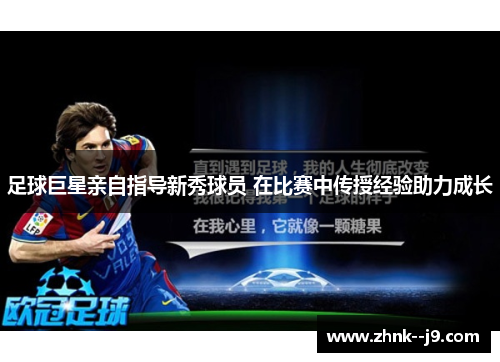 足球巨星亲自指导新秀球员 在比赛中传授经验助力成长 足球巨星亲自指导新秀球员 在比赛中传授经验助力成长