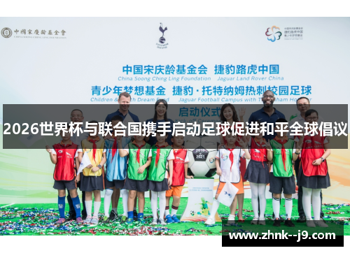 2026世界杯与联合国携手启动足球促进和平全球倡议 2026世界杯与联合国携手启动足球促进和平全球倡议