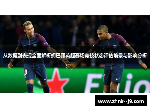 从数据到表现全面解析姆巴佩英超赛场竞技状态评估前景与影响分析