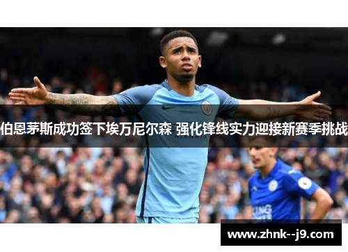 伯恩茅斯成功签下埃万尼尔森 强化锋线实力迎接新赛季挑战