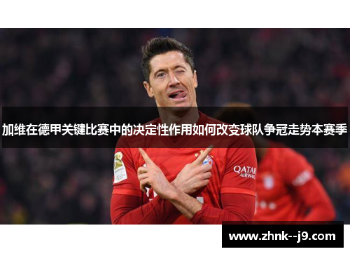 加维在德甲关键比赛中的决定性作用如何改变球队争冠走势本赛季