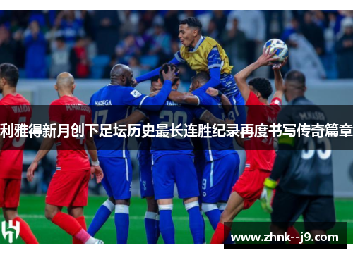 利雅得新月创下足坛历史最长连胜纪录再度书写传奇篇章