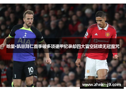 哈里·凯恩拜仁首季破多项德甲纪录却四大皆空延续无冠魔咒 哈里·凯恩拜仁首季破多项德甲纪录却四大皆空延续无冠魔咒