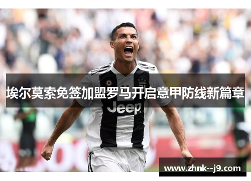 埃尔莫索免签加盟罗马开启意甲防线新篇章 埃尔莫索免签加盟罗马开启意甲防线新篇章