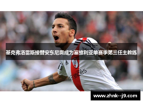 基克弗洛雷斯接替安东尼奥成为塞维利亚单赛季第三任主教练