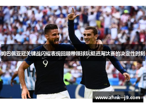 姆巴佩亚冠关键战闪耀表现回顾带领球队挺进淘汰赛的决定性时刻