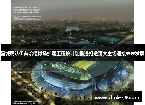 曼城确认伊蒂哈德球场扩建工程按计划推进打造更大主场迎接未来发展