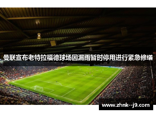 曼联宣布老特拉福德球场因漏雨暂时停用进行紧急修缮