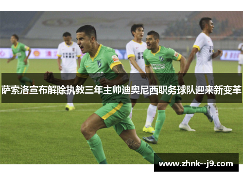 萨索洛宣布解除执教三年主帅迪奥尼西职务球队迎来新变革