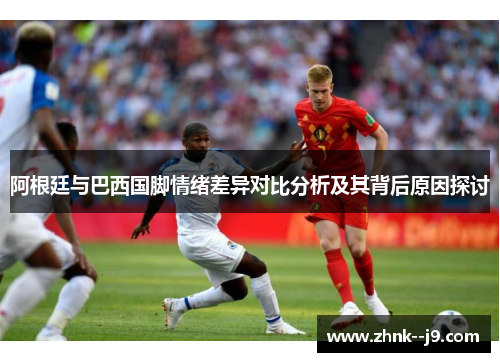 阿根廷与巴西国脚情绪差异对比分析及其背后原因探讨