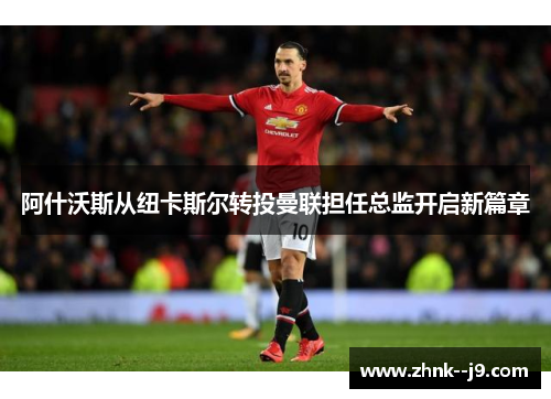 阿什沃斯从纽卡斯尔转投曼联担任总监开启新篇章 阿什沃斯从纽卡斯尔转投曼联担任总监开启新篇章